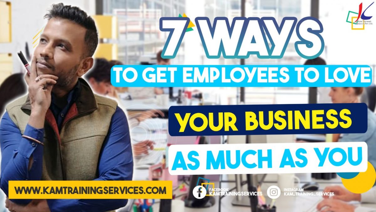 7 WAYS TO GET EMPLOYEES TO LOVE YOUR BUSINESS AS MUCH AS YO